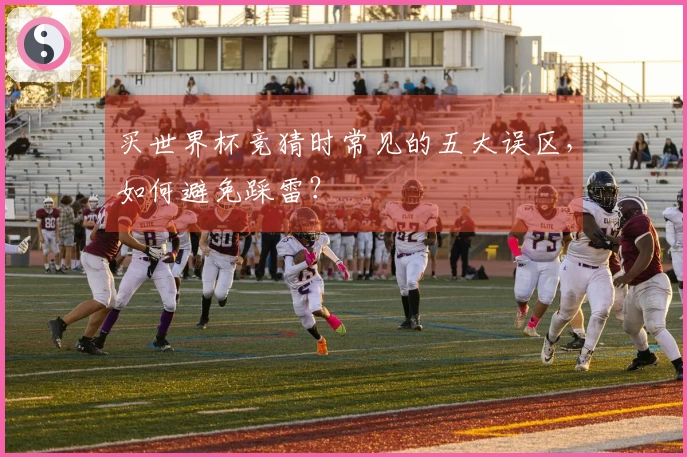 买世界杯竞猜时常见的五大误区，如何避免踩雷？