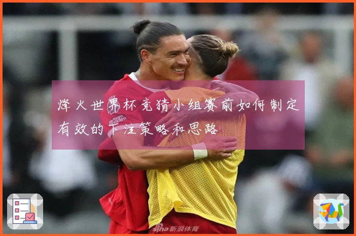 烽火世界杯竞猜小组赛前如何制定有效的下注策略和思路